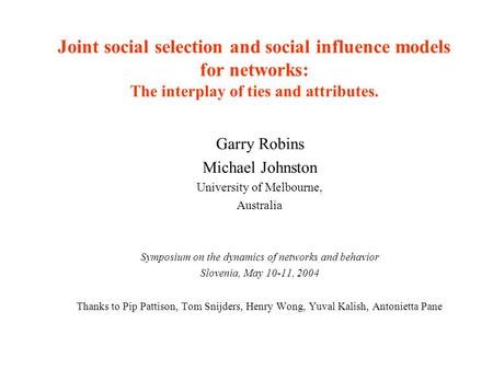 Joint social selection and social influence models for networks: The interplay of ties and attributes. Garry Robins Michael Johnston University of Melbourne,