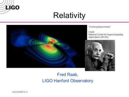 LIGO-G030687-01-W Colliding Black Holes Credit: National Center for Supercomputing Applications (NCSA) Relativity Fred Raab, LIGO Hanford Observatory.