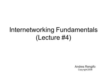 Internetworking Fundamentals (Lecture #4) Andres Rengifo Copyright 2008.