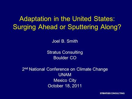 STRATUS CONSULTING Adaptation in the United States: Surging Ahead or Sputtering Along? Joel B. Smith Stratus Consulting Boulder CO 2 nd National Conference.