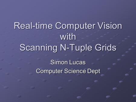 Real-time Computer Vision with Scanning N-Tuple Grids Simon Lucas Computer Science Dept.