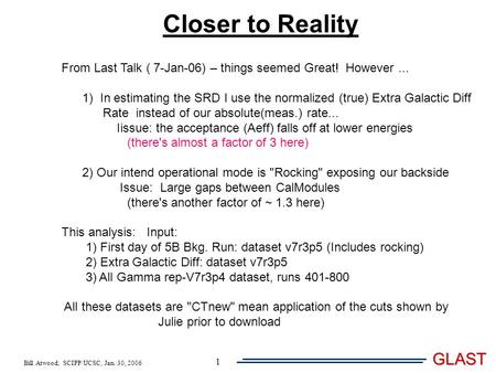 Bill Atwood, SCIPP/UCSC, Jan. 30, 2006 GLAST 1 Closer to Reality From Last Talk ( 7-Jan-06) – things seemed Great! However... 1) In estimating the SRD.