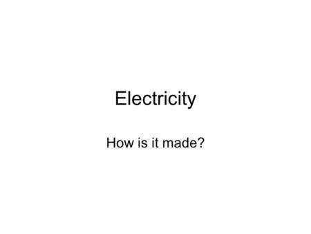 Electricity How is it made?.