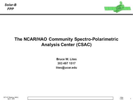 1 Lites CSAC SOT #17 Meeting, NAOJ, April. 2006 Solar-B FPP The NCAR/HAO Community Spectro-Polarimetric Analysis Center (CSAC) Bruce W. Lites 303 497 1517.
