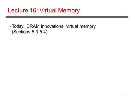1 Lecture 16: Virtual Memory Today: DRAM innovations, virtual memory (Sections 5.3-5.4)