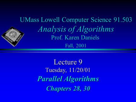 UMass Lowell Computer Science 91.503 Analysis of Algorithms Prof. Karen Daniels Fall, 2001 Lecture 9 Tuesday, 11/20/01 Parallel Algorithms Chapters 28,