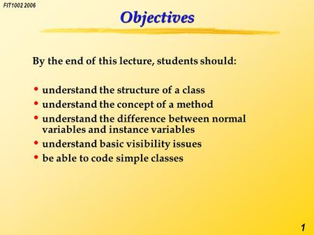 FIT1002 2006 1 Objectives By the end of this lecture, students should: understand the structure of a class understand the concept of a method understand.