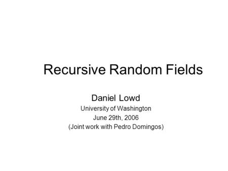 Recursive Random Fields Daniel Lowd University of Washington June 29th, 2006 (Joint work with Pedro Domingos)