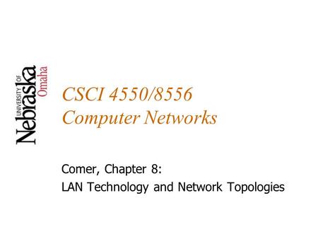 CSCI 4550/8556 Computer Networks Comer, Chapter 8: LAN Technology and Network Topologies.