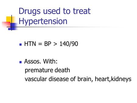 Drugs used to treat Hypertension HTN = BP > 140/90 Assos. With: premature death vascular disease of brain, heart,kidneys.
