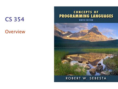 CS 354 Overview. Addison-Wesley 2009 1–2 Course Topics What is a programming language? What features do programming languages have? How are these features.