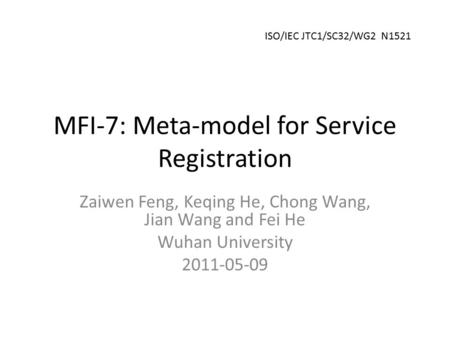 MFI-7: Meta-model for Service Registration Zaiwen Feng, Keqing He, Chong Wang, Jian Wang and Fei He Wuhan University 2011-05-09 ISO/IEC JTC1/SC32/WG2 N1521.