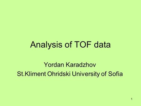 1 Analysis of TOF data Yordan Karadzhov St.Kliment Ohridski University of Sofia.