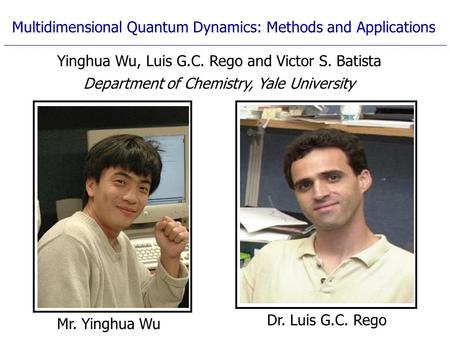Mr. Yinghua Wu Multidimensional Quantum Dynamics: Methods and Applications Yinghua Wu, Luis G.C. Rego and Victor S. Batista Department of Chemistry, Yale.