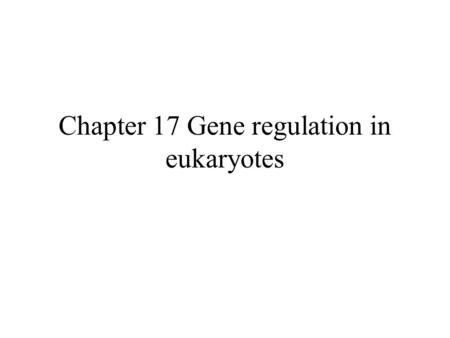 Chapter 17 Gene regulation in eukaryotes. Many eukaryotic genes have more regulatory binding sites and are controlled by more regulatory proteins than.