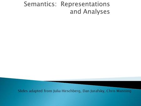 Semantics: Representations and Analyses Slides adapted from Julia Hirschberg, Dan Jurafsky, Chris Manning.