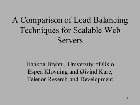 1 A Comparison of Load Balancing Techniques for Scalable Web Servers Haakon Bryhni, University of Oslo Espen Klovning and Øivind Kure, Telenor Reserch.