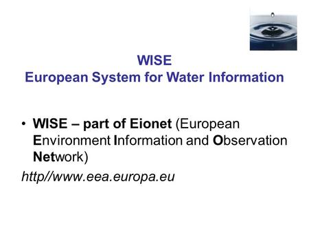 WISE European System for Water Information WISE – part of Eionet (European Environment Information and Observation Network) http//www.eea.europa.eu.