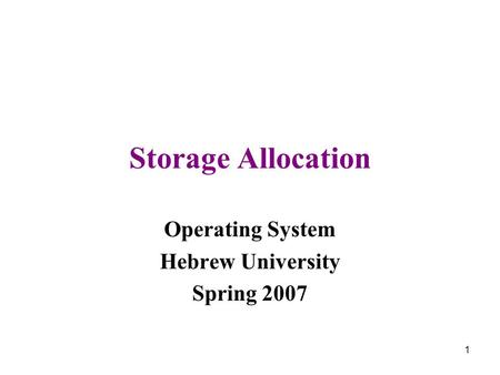 1 Storage Allocation Operating System Hebrew University Spring 2007.