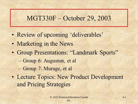 © 2002 Pearson Education Canada Inc. 9-1 MGT330F – October 29, 2003 Review of upcoming ‘deliverables’ Marketing in the News Group Presentations: “Landmark.