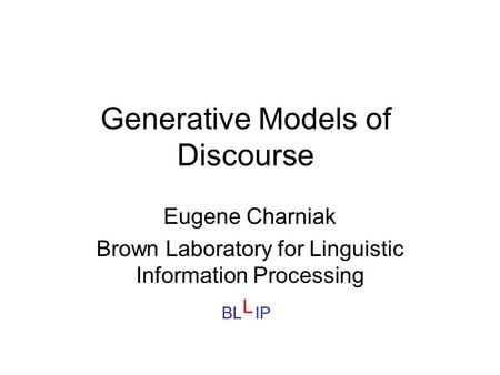 Generative Models of Discourse Eugene Charniak Brown Laboratory for Linguistic Information Processing BL IP L.