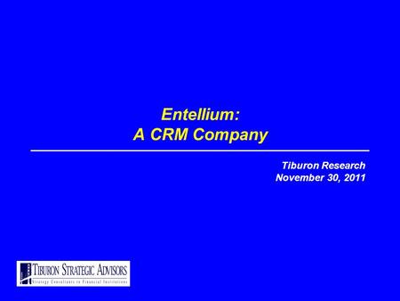 Entellium: A CRM Company Tiburon Research November 30, 2011.