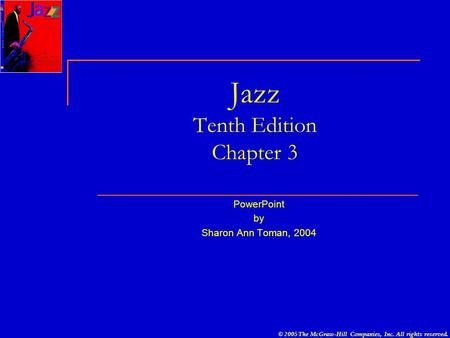 © 2005 The McGraw-Hill Companies, Inc. All rights reserved. Jazz Tenth Edition Chapter 3 PowerPoint by Sharon Ann Toman, 2004.