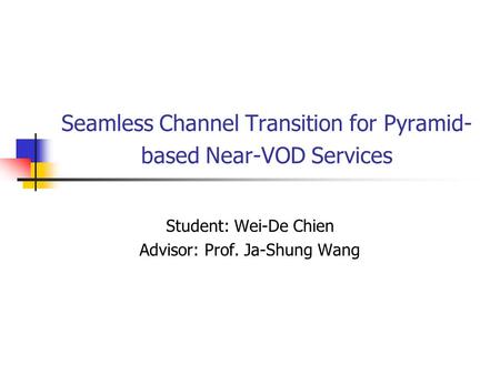 Seamless Channel Transition for Pyramid- based Near-VOD Services Student: Wei-De Chien Advisor: Prof. Ja-Shung Wang.