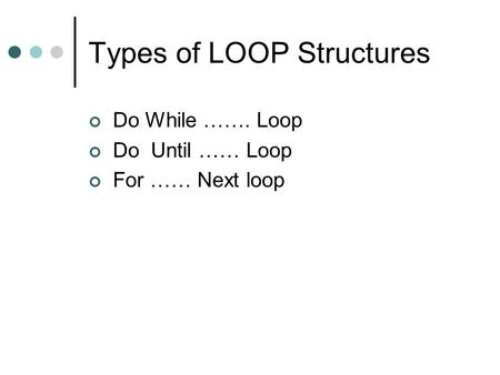 Types of LOOP Structures Do While ……. Loop Do Until …… Loop For …… Next loop.
