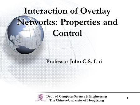 Dept. of Computer Science & Engineering The Chinese University of Hong Kong 1 Interaction of Overlay Networks: Properties and Control Professor John C.S.