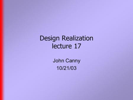 Design Realization lecture 17 John Canny 10/21/03.
