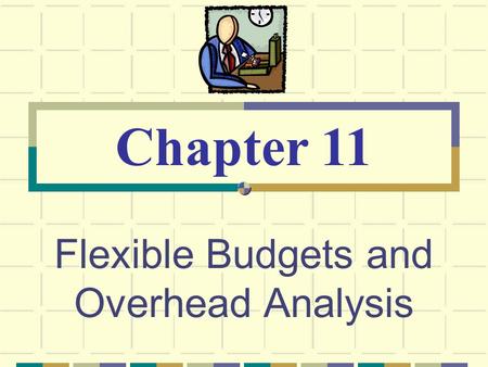 Flexible Budgets and Overhead Analysis Chapter 11.