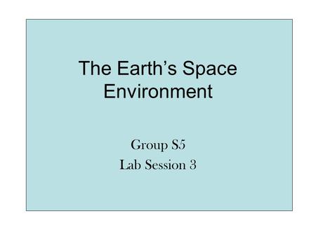 The Earth’s Space Environment Group S5 Lab Session 3.