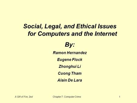 A Gift of Fire, 2edChapter 7: Computer Crime1 Social, Legal, and Ethical Issues for Computers and the Internet By: Ramon Hernandez Eugene Flock Zhonghui.