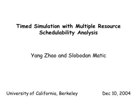 Timed Simulation with Multiple Resource Schedulability Analysis Yang Zhao and Slobodan Matic University of California, BerkeleyDec 10, 2004.