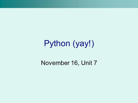 Python (yay!) November 16, Unit 7. Recap We can store values in variables using an assignment statement >>>x = 4 + 8 We can get input from the user using.