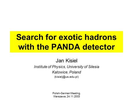 Polish-German Meeting, Warszawa, 24.11.2003 Search for exotic hadrons with the PANDA detector Jan Kisiel Institute of Physics, University of Silesia Katowice,