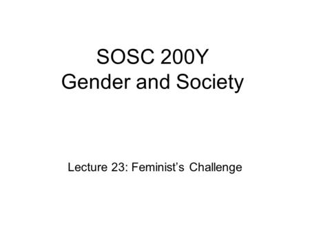 SOSC 200Y Gender and Society Lecture 23: Feminist’s Challenge.