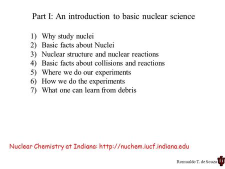 1)Why study nuclei 2)Basic facts about Nuclei 3)Nuclear structure and nuclear reactions 4)Basic facts about collisions and reactions 5)Where we do our.