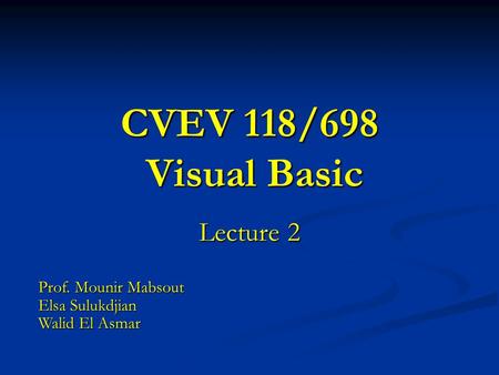 CVEV 118/698 Visual Basic Lecture 2 Prof. Mounir Mabsout Elsa Sulukdjian Walid El Asmar.