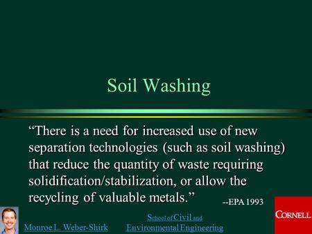Monroe L. Weber-Shirk S chool of Civil and Environmental Engineering Soil Washing “There is a need for increased use of new separation technologies (such.