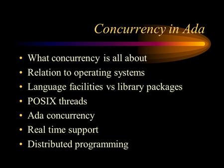 Concurrency in Ada What concurrency is all about Relation to operating systems Language facilities vs library packages POSIX threads Ada concurrency Real.