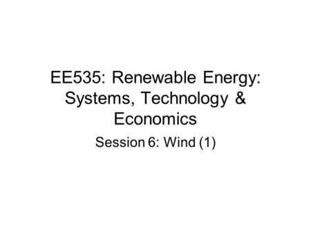 EE535: Renewable Energy: Systems, Technology & Economics Session 6: Wind (1)