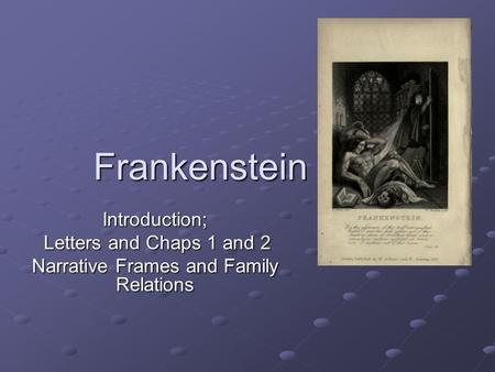 Frankenstein Introduction; Letters and Chaps 1 and 2 Letters and Chaps 1 and 2 Narrative Frames and Family Relations.