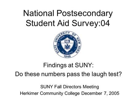 National Postsecondary Student Aid Survey:04 Findings at SUNY: Do these numbers pass the laugh test? SUNY Fall Directors Meeting Herkimer Community College.