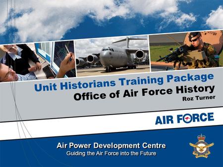 Air Power Development Centre Guiding the Air Force into the Future Air Power Development Centre Guiding the Air Force into the Future Unit Historians Training.