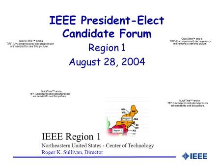 IEEE President-Elect Candidate Forum Region 1 August 28, 2004 IEEE Region 1 Northeastern United States - Center of Technology Roger K. Sullivan, Director.