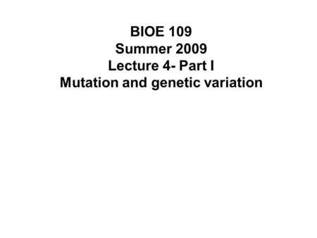 BIOE 109 Summer 2009 Lecture 4- Part I Mutation and genetic variation.