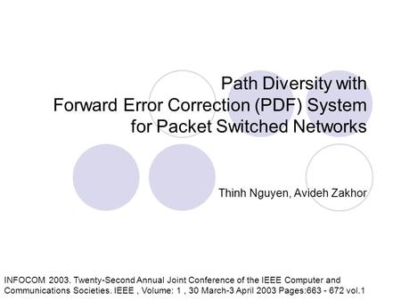 Path Diversity with Forward Error Correction (PDF) System for Packet Switched Networks Thinh Nguyen, Avideh Zakhor INFOCOM 2003. Twenty-Second Annual Joint.