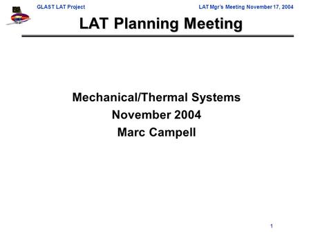 GLAST LAT ProjectLAT Mgr’s Meeting November 17, 2004 1 LAT Planning Meeting Mechanical/Thermal Systems November 2004 Marc Campell.